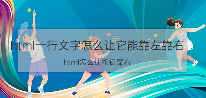 html一行文字怎么让它能靠左靠右 html怎么让按钮靠右？